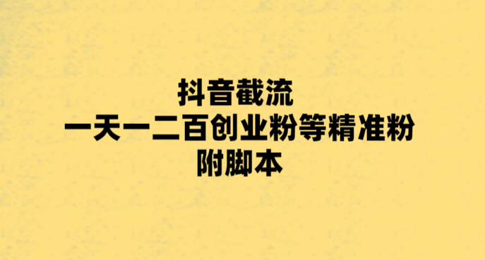 抖音截流新篇章：揭秘高效引流技巧，一天内吸引上百名精准创业粉！